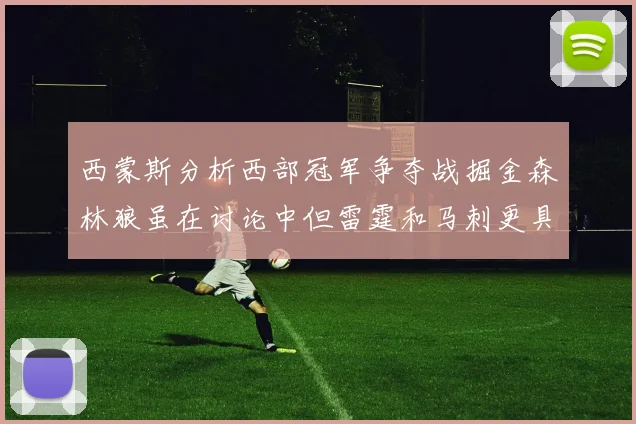 西蒙斯分析西部冠军争夺战掘金森林狼虽在讨论中但雷霆和马刺更具威胁