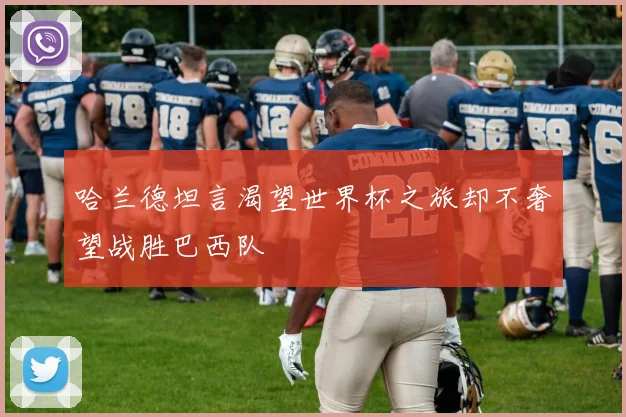 哈兰德坦言渴望世界杯之旅却不奢望战胜巴西队
