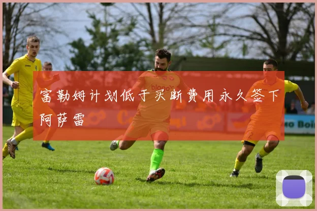 富勒姆计划低于买断费用永久签下阿萨雷