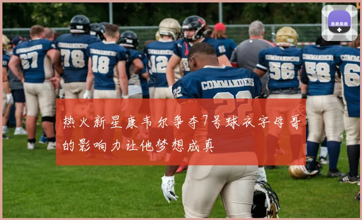热火新星康韦尔争夺7号球衣字母哥的影响力让他梦想成真