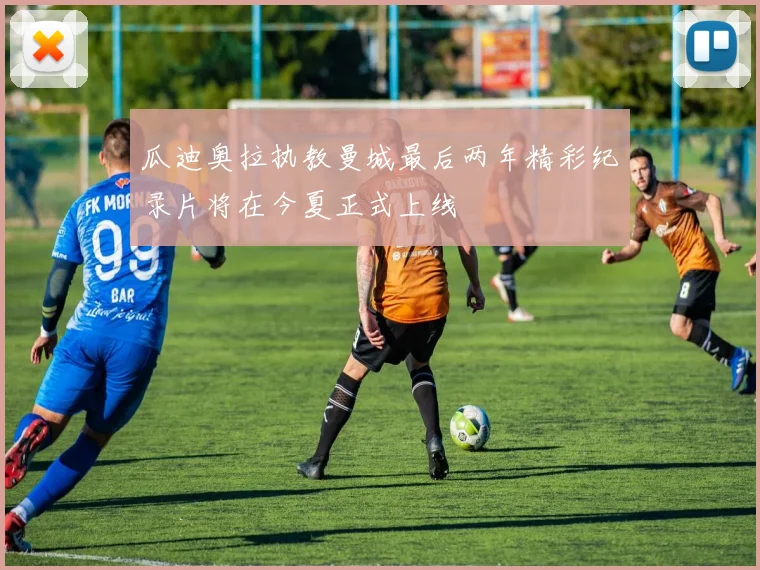 瓜迪奥拉执教曼城最后两年精彩纪录片将在今夏正式上线
