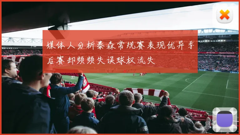 媒体人分析泰森常规赛表现优异季后赛却频频失误球权流失