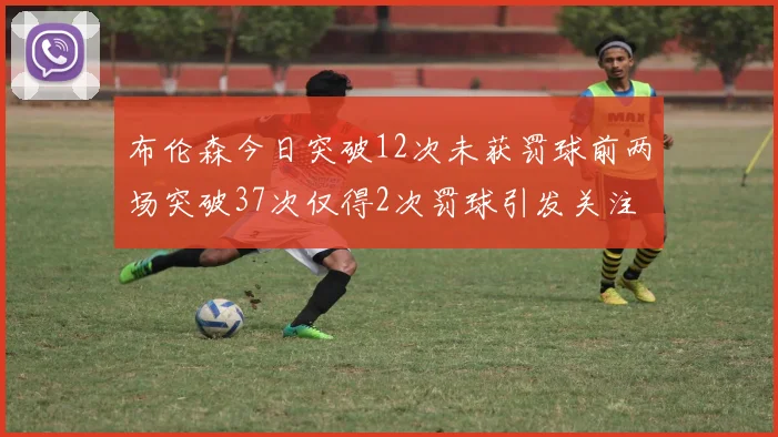 布伦森今日突破12次未获罚球前两场突破37次仅得2次罚球引发关注
