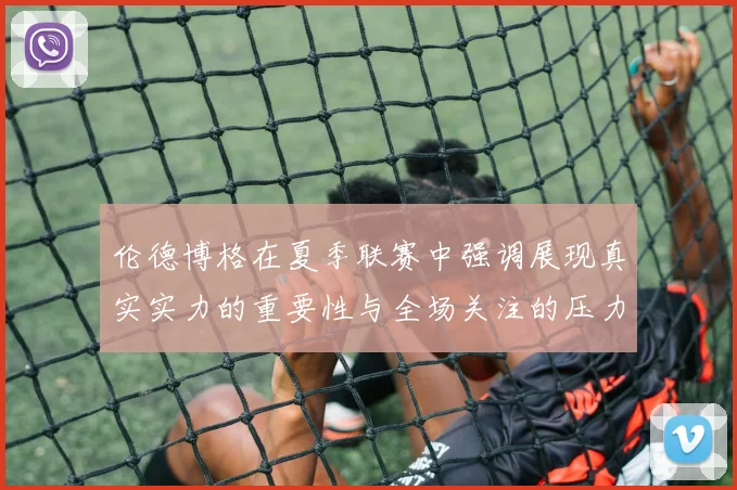 伦德博格在夏季联赛中强调展现真实实力的重要性与全场关注的压力
