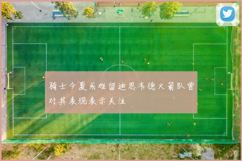 骑士今夏或难留迪恩韦德火箭队曾对其表现表示关注