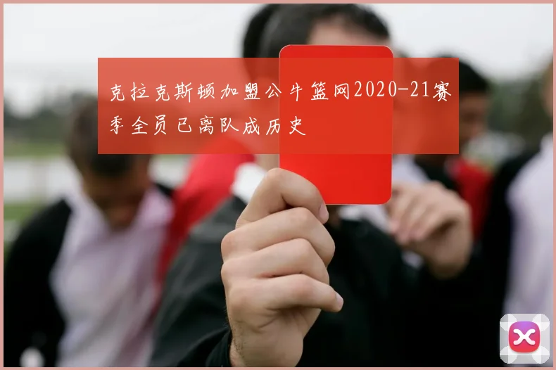克拉克斯顿加盟公牛篮网2020-21赛季全员已离队成历史