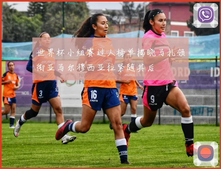 世界杯小组赛过人榜单揭晓马扎领衔亚马尔穆西亚拉紧随其后
