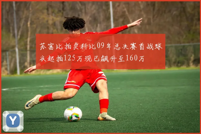 苏富比拍卖科比09年总决赛首战球衣起拍125万现已飙升至160万
