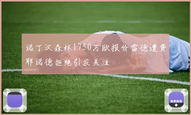 诺丁汉森林1750万欧报价雷德遭费耶诺德拒绝引发关注