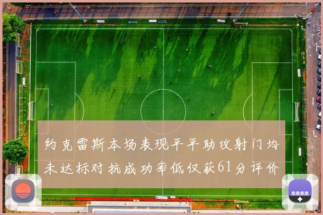 约克雷斯本场表现平平助攻射门均未达标对抗成功率低仅获61分评价