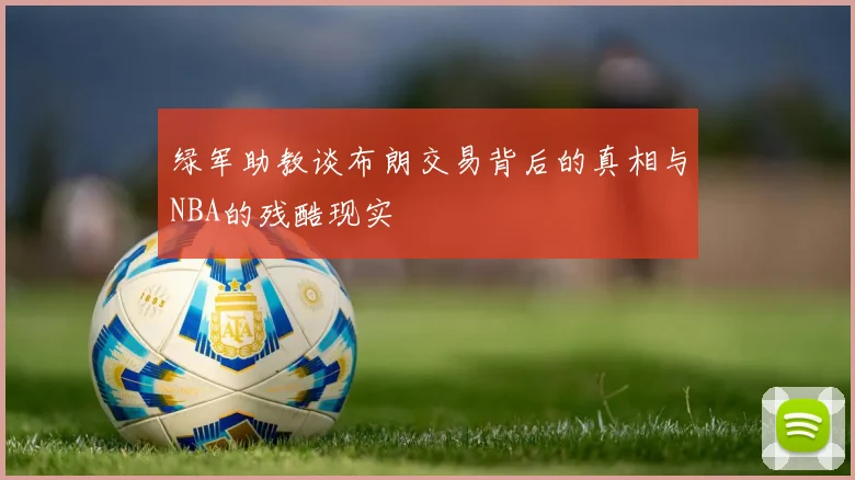 绿军助教谈布朗交易背后的真相与NBA的残酷现实